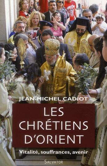 Couverture du livre « Les chrétiens d'Orient, vitalité, soufrances, avenir » de Jean-Michel Cadiot aux éditions Salvator