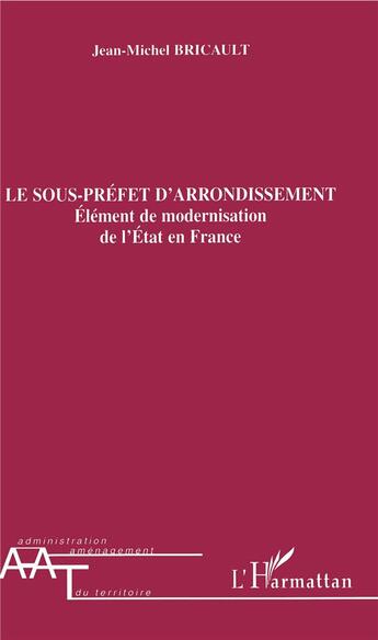 Couverture du livre « Le sous-prefet d'arrondissement - element de modernisation de l'etat en france » de Jean-Michel Bricault aux éditions L'harmattan