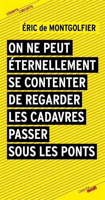 Couverture du livre « On ne peut éternellement se contenter de regarder les cadavres passer sous les ponts » de Eric De Montgolfier aux éditions Cherche Midi