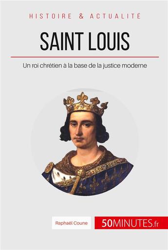 Couverture du livre « Saint Louis, un roi chrétien à la base de la justice moderne ; la France entre les mains d'un saint » de Raphael Coune aux éditions 50minutes.fr