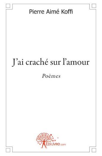 Couverture du livre « J'ai craché sur l'amour » de Pierre Aime Koffi aux éditions Edilivre