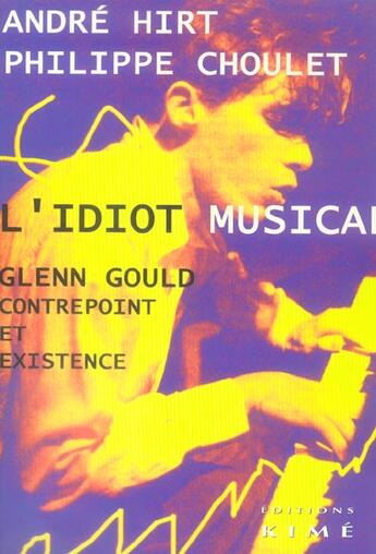 Couverture du livre « L' idiot musical lenn gould - contrepoint et existence » de Hirt aux éditions Kime