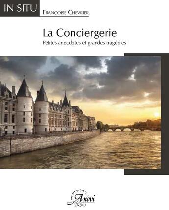 Couverture du livre « La Conciergerie ; petites anecdotes et grandes tragédies » de Francoise Chevrier aux éditions Anovi