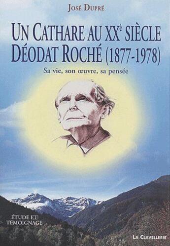 Couverture du livre « Un cathare au XXe siècle ; Déodat Roché (1877-1978) ; sa vie, son oeuvre, sa pensée » de Jose Dupre aux éditions La Clavellerie