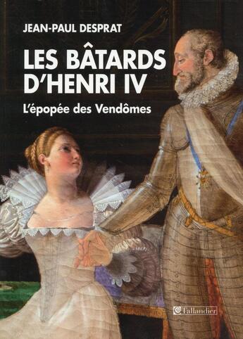 Couverture du livre « Les bâtards d'Henri IV ; l'épopée des Vendômes » de Jean Paul Desprat aux éditions Tallandier