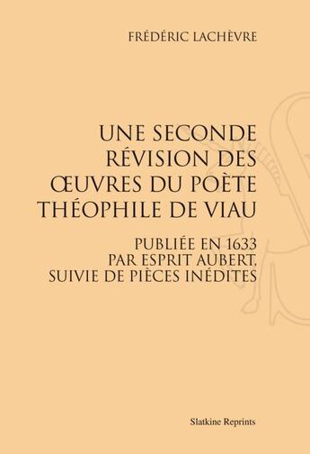 Couverture du livre « Une seconde révision des oeuvres du poète Théophile de Viau publiée en 1633 par Esprit Aubert, suivie de pièces inédites » de Frederic Lachevre aux éditions Slatkine Reprints