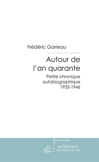 Couverture du livre « Autour de l'an quarante ; petite chronique autobiographique 1935-1946 » de Frederic Garreau aux éditions Le Manuscrit