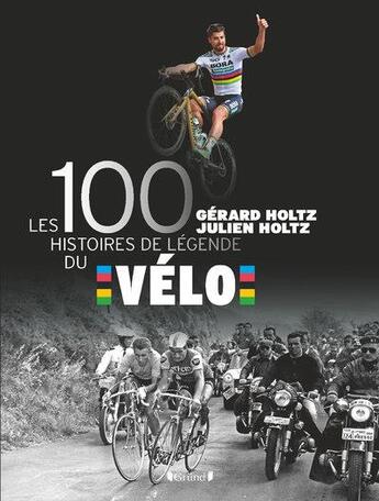 Couverture du livre « Les 100 histoires de légende du vélo » de Gerard Holtz et Julien Holtz aux éditions Grund