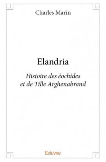 Couverture du livre « Elandria ; histoire des éochides et de Tille Arghenabrand » de Marin Charles aux éditions Edilivre