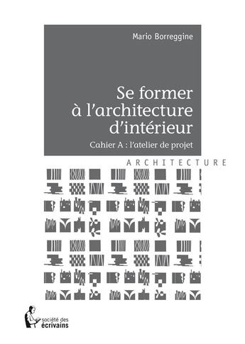 Couverture du livre « Se former à l'architecture d'intérieur ; cahier A : l'atelier de projet » de Mario Borreggine aux éditions Societe Des Ecrivains