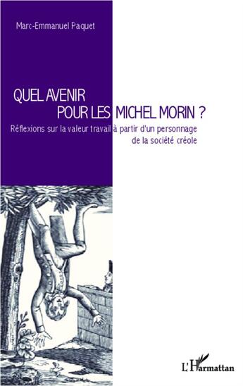 Couverture du livre « Quel avenir pour les Michel Morin ? réflexions sur la valeur travail à partir d'un personnage de la société créole » de Marc-Emmanuel Paquet aux éditions L'harmattan