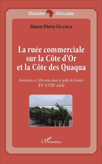 Couverture du livre « La ruée commerciale sur la Côte d'Or et la Côte des Quaqua : Européens et Africains dans le golfe de Guinée. XVe-XVIIIe siècle » de Simon-Pierre Ekanza aux éditions L'harmattan