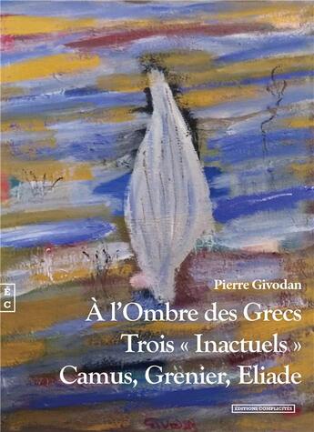 Couverture du livre « À l'ombre des grecs : trois « inactuels » : Camus, Ggrenier, Eliade » de Pierre Givodan aux éditions Complicites