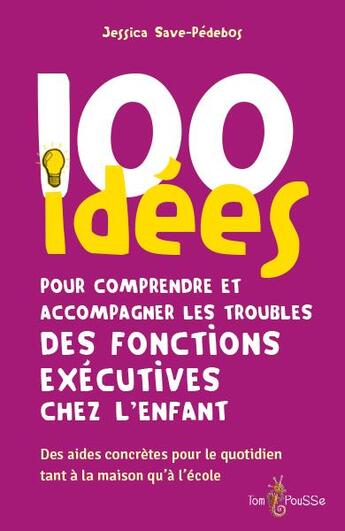 Couverture du livre « 100 idees pour comprendre et accompagner les troubles des fonctions executives chez l'enfant » de Save-Pedebos Jessica aux éditions Tom Pousse