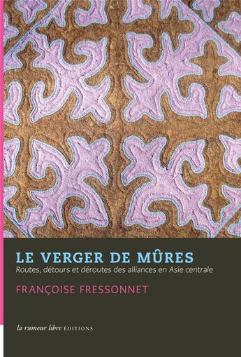 Couverture du livre « Le verger de mûres ; routes, détours et déroutes des alliances en Asie centrale » de Francoise Fressonnet aux éditions La Rumeur Libre