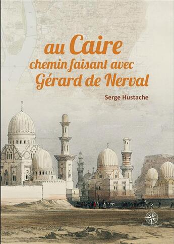 Couverture du livre « Au Caire, chemin faisant avec Gérard de Nerval » de Serge Hustache aux éditions Walden