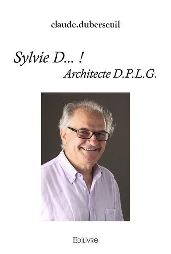 Couverture du livre « Sylvie d...! - architecte d.p.l.g. » de Claude Duberseuil aux éditions Edilivre