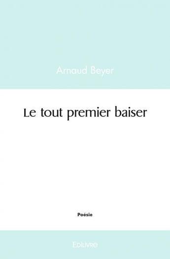 Couverture du livre « Le tout premier baiser » de Arnaud Beyer aux éditions Edilivre