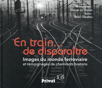 Couverture du livre « En train...de disparaitre ; images du monde ferroviaire et témoignages de cheminots bretons » de Daniel Le Danvic et Marc Gballou aux éditions Privat