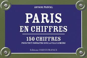 Couverture du livre « Paris en chiffres ; 150 chiffres pour tout connaître sur la ville lumière » de Antoine Pascal aux éditions Ouest France