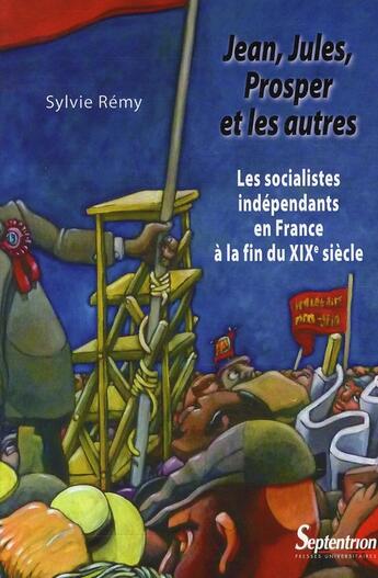 Couverture du livre « Jean, Jules, Prosper et les autres ; les socialistes indépendants en France à la fin du XIX siècle » de Sylvie Remy aux éditions Pu Du Septentrion