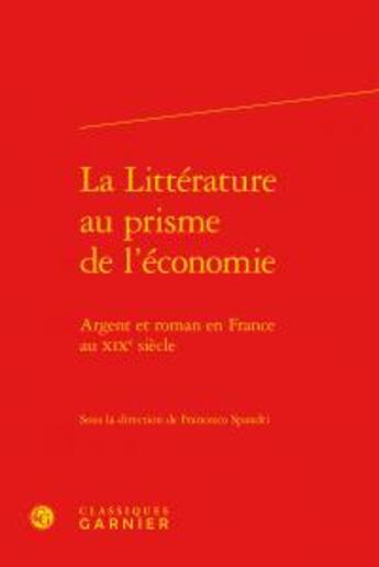 Couverture du livre « La littérature au prisme de l'économie ; argent roman en France au XIXe siècle » de  aux éditions Classiques Garnier