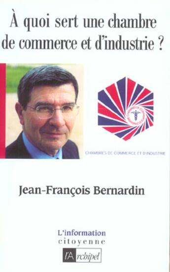 Couverture du livre « A Quoi Sert Une Chambre De Commerce ? » de Jean-Francois Bernardin aux éditions Archipel
