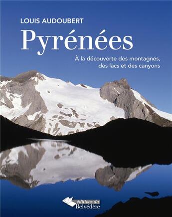 Couverture du livre « Pyrénées ; à la découverte des montagnes, des lacs et des canyons » de Louis Audoubert aux éditions Editions Du Belvedere