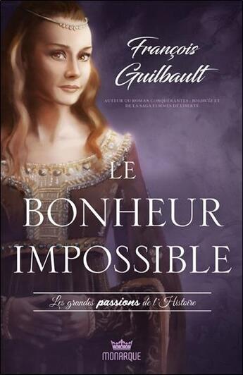 Couverture du livre « Le bonheur impossible : les grandes passions de l'histoire » de Francois Guilbault aux éditions Monarque