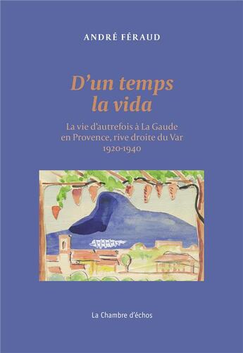 Couverture du livre « D'un temps la vida : La vie d'autrefois à La Gaude en Provence, rive droite du Var 1900-1940 » de Andre Feraud aux éditions Chambre D'echos