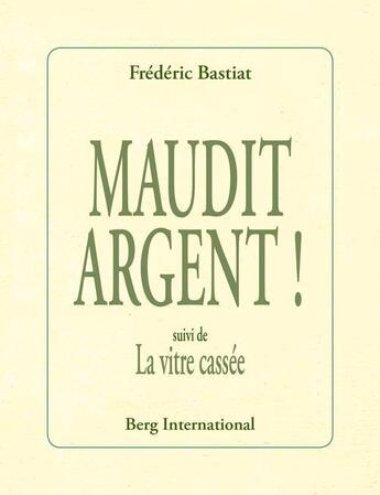 Couverture du livre « Maudit argent ! suivi de la vitre cassee » de Bastiat aux éditions Berg International