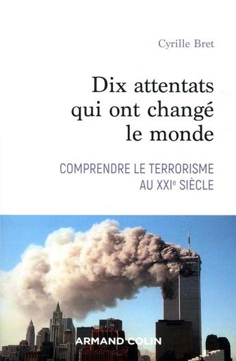 Couverture du livre « Dix attentats qui ont changé notre monde ; comprendre le terrorisme au XXIe siècle » de Cyrille Bret aux éditions Armand Colin