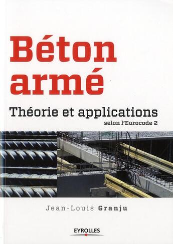 Couverture du livre « Béton armé ; théorie et applications selon l'Eurocode 2 » de Jean-Louis Granju aux éditions Eyrolles