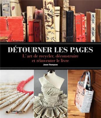 Couverture du livre « Détourner les pages ; l'art de recycler, déconstruire et réinventer le livre » de Jason Thompson aux éditions Eyrolles