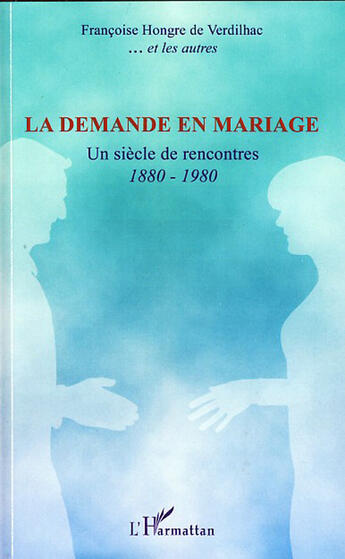 Couverture du livre « La demande en mariage ; un siècle de rencontres, 1880-1980 » de Francoise Hongre De Verdilhac aux éditions L'harmattan