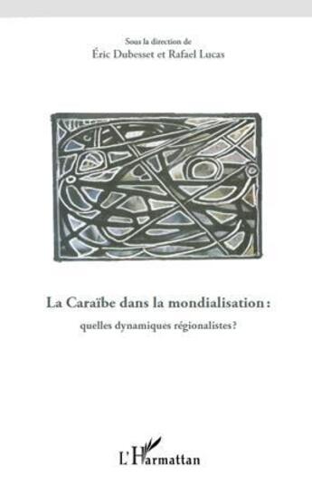 Couverture du livre « La Caraïbe dans la mondialisation : quelles dynamiques régionalistes ? » de Eric Dubesset et Rafael Lucas aux éditions L'harmattan