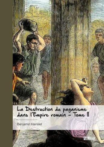 Couverture du livre « La destruction du paganisme dans l'Empire romain Tome 2 » de Benjamin Hanslet aux éditions Publibook