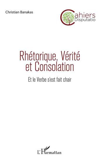 Couverture du livre « Rhétorique, vérité et consolation ; et le verbe s'est fait chair » de Christian Banakas aux éditions L'harmattan