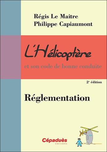 Couverture du livre « L'hélicoptère et son code de bonne conduite ; réglementation (2e édition) » de Regis Le Maitre et Philippe Capiaumont aux éditions Cepadues