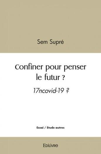 Couverture du livre « Confiner pour penser le futur ? - 17 covid-19 ? » de Supre Sem aux éditions Edilivre