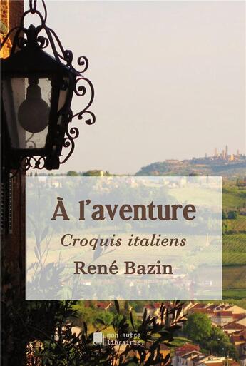 Couverture du livre « À l'aventure ; croquis italiens » de Rene Bazin aux éditions Mon Autre Librairie