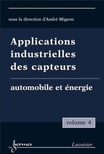 Couverture du livre « Applications industrielles des capteurs Vol. 4 : automobile et énergie » de André Migeon aux éditions Hermes Science Publications