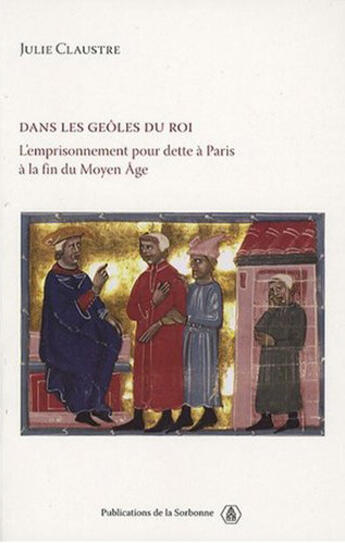 Couverture du livre « Dans les geôles du roi : L'emprisonnement pour dette à Paris à la fin du Moyen Âge » de Julie Claustre aux éditions Editions De La Sorbonne