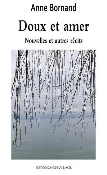 Couverture du livre « Doux et amer : Nouvelles et récits » de Anne Bornand aux éditions Mon Village