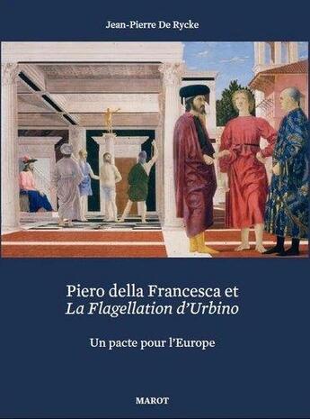 Couverture du livre « Piero della Francesca et La Flagellation d'Urbino : un pacte pour l'Europe » de Jean-Pierre De Rycke aux éditions Exhibitions International