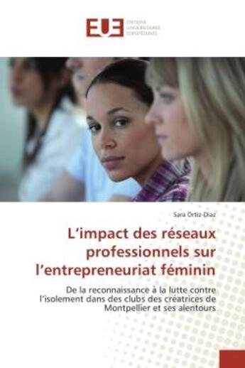 Couverture du livre « L'impact des reseaux professionnels sur l'entrepreneuriat feminin : De la reconnaissance a la lutte contre l'isolement dans des clubs des cre atrices de Montpellier » de Sara Ortiz-Diaz aux éditions Editions Universitaires Europeennes