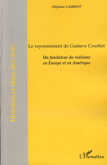 Couverture du livre « Le rayonnement de Gustave Courbet ; un fondateur du réalisme en Europe et en Amérique » de Stephane Laurent aux éditions L'harmattan