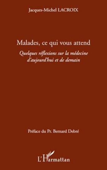 Couverture du livre « Malades, ce qui vous attend ; quelques réflexions sur la médecine d'aujourd'hui et de demain » de Jacques-Michel Lacroix aux éditions L'harmattan