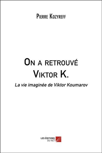 Couverture du livre « On a retrouvé Viktor K. : la vie imaginée de Viktor Koumarov » de Pierre Kozyreff aux éditions Editions Du Net