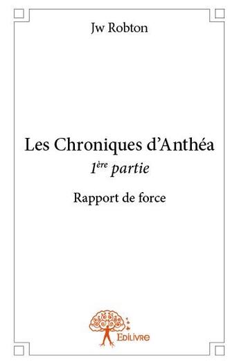 Couverture du livre « Les chroniques d'Anthéa t.1 ; rapport de force » de Jw Robton aux éditions Edilivre